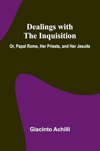 Dealings With The Inquisition; Or, Papal Rome, Her Priests, And Her Jesuits von Alpha Editions