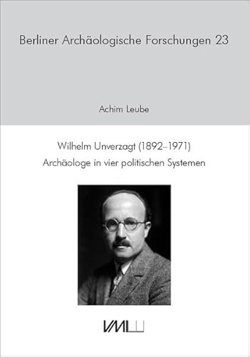 Wilhelm Unverzagt (1892–1971): Archäologe in vier politischen Systemen (Berliner Archäologische Forschungen) von VML Vlg Marie Leidorf