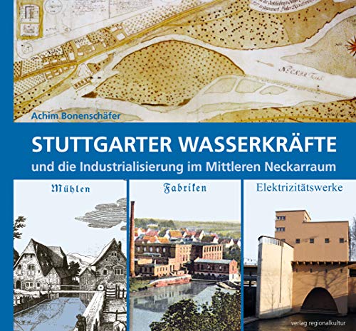 Stuttgarter Wasserkräfte und die Indus"tria"li"sierung im Mittleren Neckarraum: Mühlen - Fabriken - Elektrizitätswerke von verlag regionalkultur