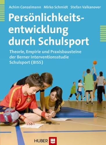 Persönlichkeitsentwicklung durch Schulsport: Theorie, Empirie und Praxisbausteine der Berner Interventionsstudie Schulsport (BISS)