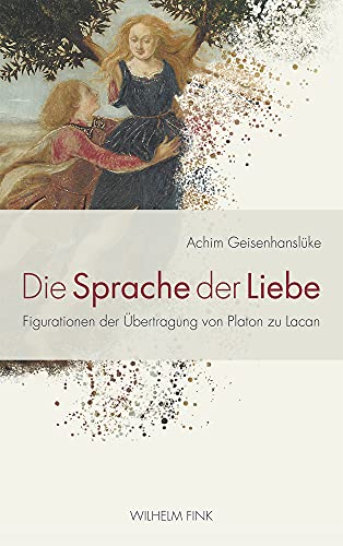 Die Sprache der Liebe. Figurationen der Übertragung von Platon zu Lacan von Wilhelm Fink Verlag