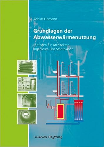 Grundlagen der Abwasserwärmenutzung: Leitfaden für Architekten, Ingenieure und Stadtplaner. von Fraunhofer IRB Verlag