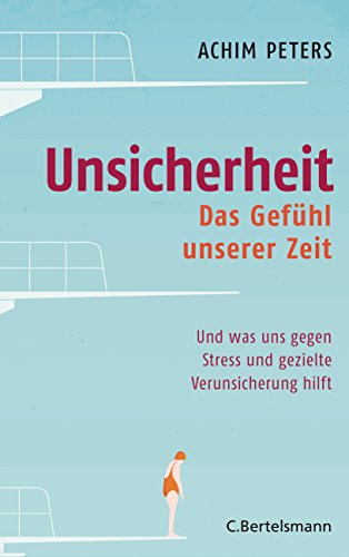 Unsicherheit: Das Gefühl unserer Zeit - Und was uns gegen Stress und gezielte Verunsicherung hilft