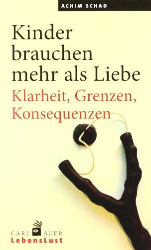 Kinder brauchen mehr als Liebe: Klarheit, Grenzen, Konsequenzen (Carl-Auer Lebenslust)