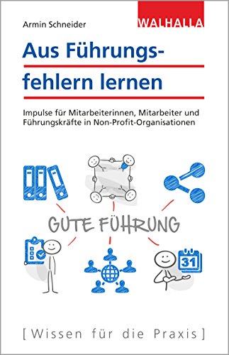 Aus Führungsfehlern lernen: Impulse für Mitarbeiterinnen, Mitarbeiter und Führungskräfte in Non-Profit-Organisationen Aus Führungsfehlern lernen: Impulse für Mitarbeiterinnen, Mitarbeiter und Führungskräfte in Non-Profit-Organisationen