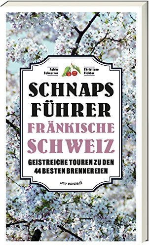 Schnapsführer Fränkische Schweiz - Geistreiche Touren zu den 44 besten Brennereien in Franken von Ars Vivendi