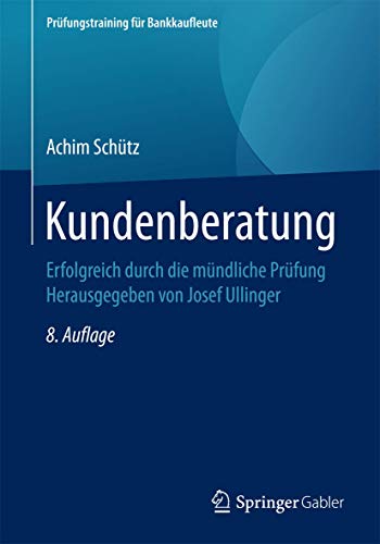 Kundenberatung: Erfolgreich durch die mündliche Prüfung Herausgegeben von Josef Ullinger (Prüfungstraining für Bankkaufleute) von Springer