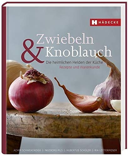 Zwiebeln & Knoblauch: Die heimlichen Helden der Küche. Rezepte und Warenkunde.