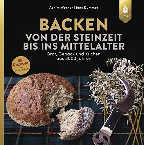 Backen von der Steinzeit bis ins Mittelalter: Brot, Gebäck und Kuchen aus 8000 Jahren von Ulmer Eugen Verlag