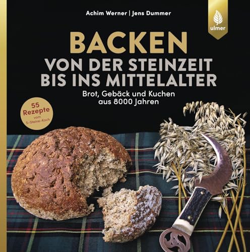 Backen von der Steinzeit bis ins Mittelalter: Brot, Gebäck und Kuchen aus 8000 Jahren von Ulmer Eugen Verlag