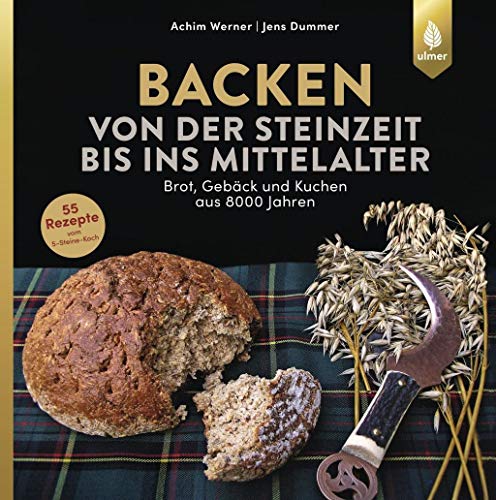 Backen von der Steinzeit bis ins Mittelalter: Brot, Gebäck und Kuchen aus 8000 Jahren