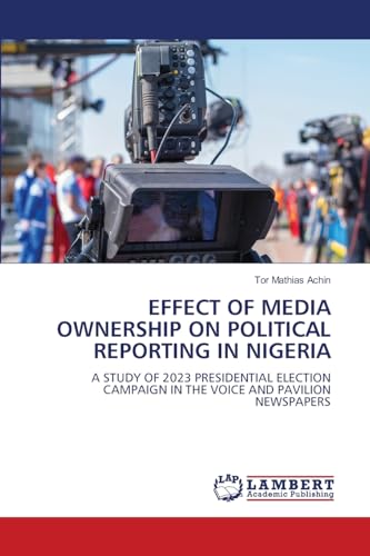 EFFECT OF MEDIA OWNERSHIP ON POLITICAL REPORTING IN NIGERIA: A STUDY OF 2023 PRESIDENTIAL ELECTION CAMPAIGN IN THE VOICE AND PAVILION NEWSPAPERS von LAP LAMBERT Academic Publishing