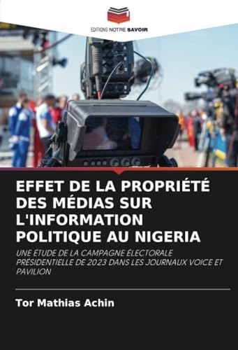 EFFET DE LA PROPRIÉTÉ DES MÉDIAS SUR L'INFORMATION POLITIQUE AU NIGERIA: UNE ÉTUDE DE LA CAMPAGNE ÉLECTORALE PRÉSIDENTIELLE DE 2023 DANS LES JOURNAUX VOICE ET PAVILION von Editions Notre Savoir