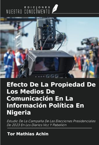 Efecto De La Propiedad De Los Medios De Comunicación En La Información Política En Nigeria: Estudio De La Campaña De Las Elecciones Presidenciales De 2023 En Los Diarios Voz Y Pabellón von Ediciones Nuestro Conocimiento