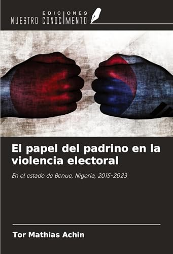 El papel del padrino en la violencia electoral: En el estado de Benue, Nigeria, 2015-2023 von Ediciones Nuestro Conocimiento