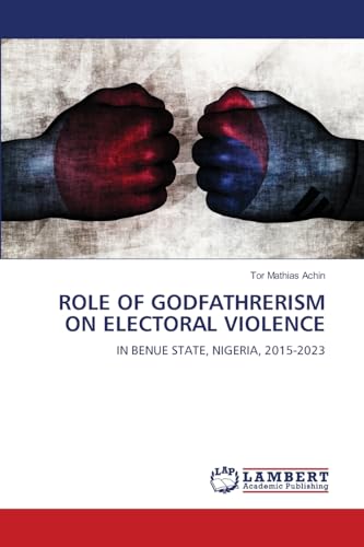 ROLE OF GODFATHRERISM ON ELECTORAL VIOLENCE: IN BENUE STATE, NIGERIA, 2015-2023 von LAP LAMBERT Academic Publishing