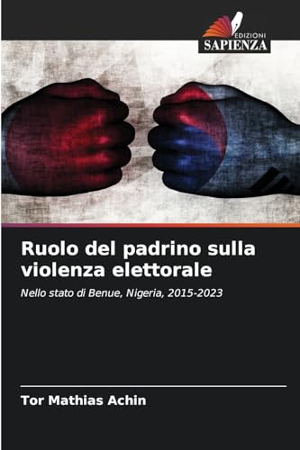 Ruolo del padrino sulla violenza elettorale: Nello stato di Benue, Nigeria, 2015-2023 von Edizioni Sapienza