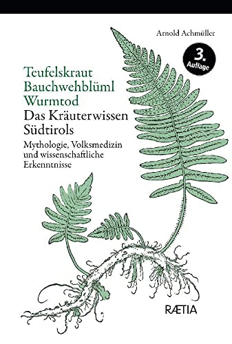 Teufelskraut, Bauchwehblüml, Wurmtod: Das Kräuterwissen Südtirols. Mythologie, Volksmedizin und wissenschaftliche Erkenntnisse: Mythologie, ... Erkenntnisse. Das Kräuterwissen Südtirols