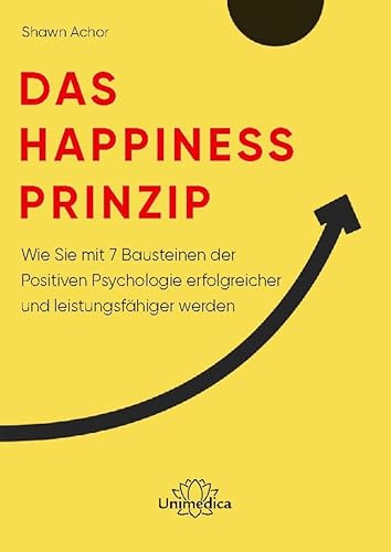 Das Happiness-Prinzip: Wie Sie mit 7 Bausteinen der Positiven Psychologie erfolgreicher und leistungsfähiger werden