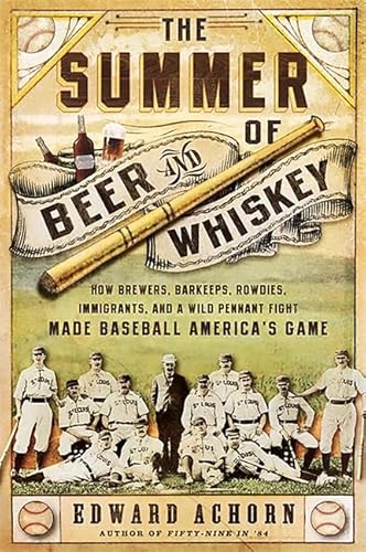The Summer of Beer and Whiskey: How Brewers, Barkeeps, Rowdies, Immigrants, and a Wild Pennant Fight Made Baseball America s Game