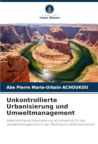 Unkontrollierte Urbanisierung und Umweltmanagement: Unkontrollierte Urbanisierung als Hindernis für das Umweltmanagement in der Stadt Guitry (Elfenbeinküste) von Verlag Unser Wissen
