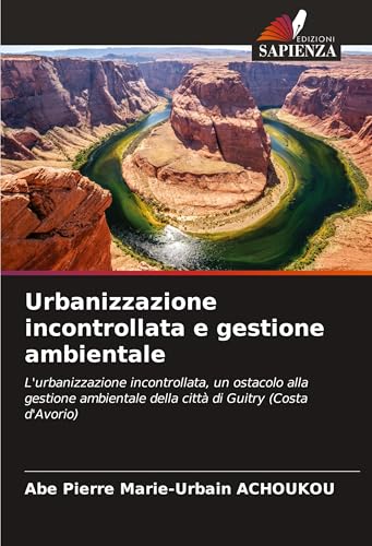 Urbanizzazione incontrollata e gestione ambientale: L'urbanizzazione incontrollata, un ostacolo alla gestione ambientale della città di Guitry (Costa d'Avorio) von Edizioni Sapienza