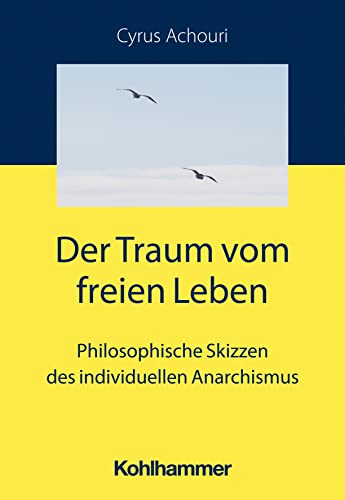 Der Traum vom freien Leben: Philosophische Skizzen des individuellen Anarchismus von Kohlhammer