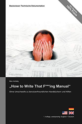 Basiswissen Technische Dokumentation: „How to Write That F***ing Manual“ – Ohne Umschweife zu benutzerfreundlichen Handbüchern und Hilfen; zweisprachige Ausgabe Englisch + Deutsch Basiswissen Technische Dokumentation: „How to Write That F***ing Manual“ – Ohne Umschweife zu benutzerfreundlichen Handbüchern und Hilfen; zweisprachige Ausgabe Englisch + Deutsch