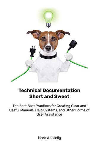 Technical Documentation Short and Sweet: The Best Best Practices for Creating Clear and Useful Manuals, Help Systems, and Other Forms of User Assistance von Indoition Publishing E.K.