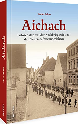 Aichach. Nachkriegszeit und Wirtschaftswunder. Rund 160 historische Fotografien dokumentieren den Alltag der Menschen in bewegten Zeiten. (Sutton Archivbilder) von Sutton Verlag GmbH