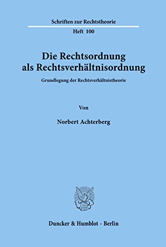 Die Rechtsordnung als Rechtsverhältnisordnung.: Grundlegung der Rechtsverhältnistheorie. (Schriften zur Rechtstheorie, Band 100) von Duncker & Humblot