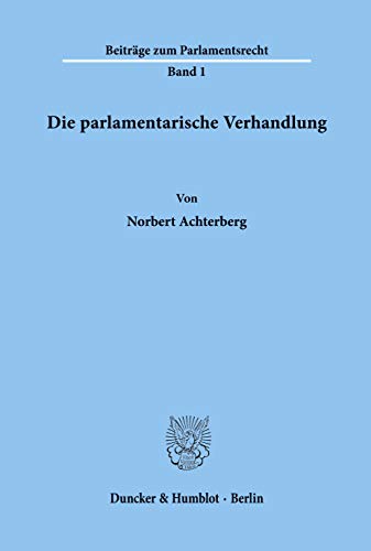 Die parlamentarische Verhandlung. (Beiträge zum Parlamentsrecht, Band 1) von Duncker & Humblot GmbH