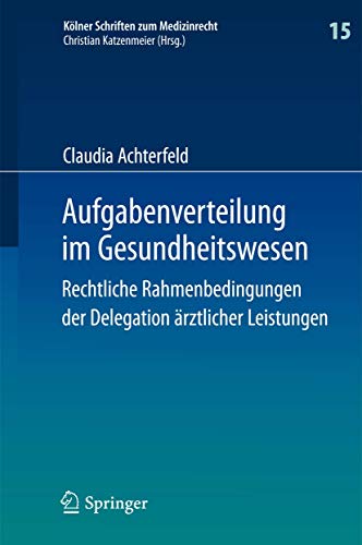 Aufgabenverteilung im Gesundheitswesen: Rechtliche Rahmenbedingungen der Delegation ärztlicher Leistungen (Kölner Schriften zum Medizinrecht, 15, Band 15) von Springer