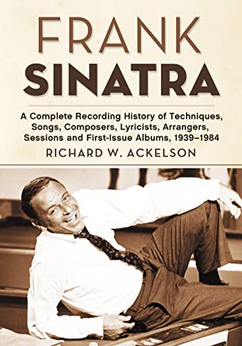 Frank Sinatra: A Complete Recording History of Techniques, Songs, Composers, Lyricists, Arrangers, Sessions and First-Issue Albums, 1939-1984 von McFarland & Company