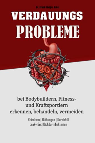 Verdauungsprobleme bei Bodybuildern, Fitness- und Kraftsportlern: Reizdarm, Blähungen, Durchfall, Leaky Gut, Dickdarmbakterien