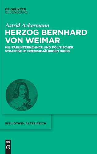 Herzog Bernhard von Weimar: Militärunternehmer und politischer Stratege im Dreißigjährigen Krieg (bibliothek altes Reich, 34, Band 34) von De Gruyter Oldenbourg