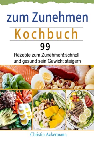 zum Zunehmen Kochbuch: 99 Rezepte zum Zunehmen!:schnell und gesund sein Gewicht steigern