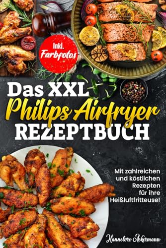Das XXL Philips Airfryer Rezeptbuch: Mit zahlreichen und köstlichen Rezepten für ihre Heißluftfritteuse! Inkl. Farbfotos