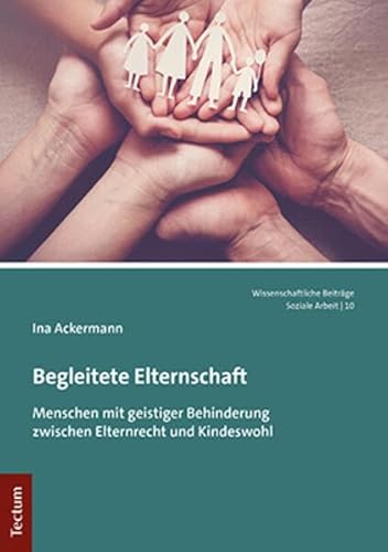 Begleitete Elternschaft: Menschen mit geistiger Behinderung zwischen Elternrecht und Kindeswohl (Wissenschaftliche Beiträge aus dem Tectum Verlag: Soziale Arbeit)