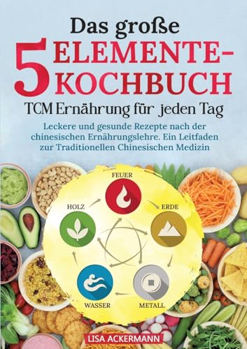 Das große 5-Elemente-Kochbuch - TCM Ernährung für jeden Tag: Leckere und gesunde Rezepte nach der chinesischen Ernährungslehre. Ein Leitfaden zur Traditionellen Chinesischen Medizin von tredition