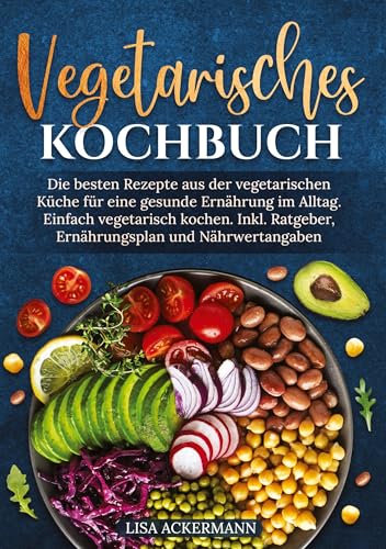 Vegetarisches Kochbuch: Die besten Rezepte aus der vegetarischen Küche für eine gesunde Ernährung im Alltag. Einfach vegetarisch kochen. Inkl. Ratgeber, Ernährungsplan und Nährwertangaben von tredition