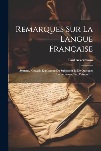 Remarques Sur La Langue Française: Syntaxe. Nouvelle Explication Du Subjonctif Et De Quelques Conjunctiones, Etc, Volume 1... von Legare Street Press