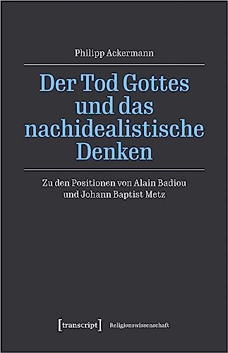 Der Tod Gottes und das nachidealistische Denken: Zu den Positionen von Alain Badiou und Johann Baptist Metz (Religionswissenschaft) von transcript