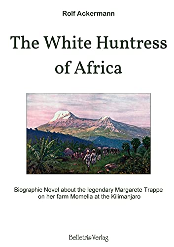 The White Huntress of Africa: Biographic Novel about the legendary Margarete Trappe on her farm Momella at the Kilimanjaro von Belletris-Verlag