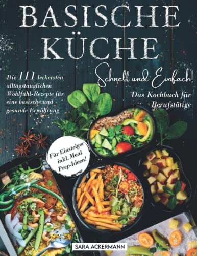 Basische Küche schnell und einfach! Das Kochbuch für Berufstätige: Die 111 leckersten alltagstauglichen Wohlfühl-Rezepte für eine basische und gesunde Ernährung. Für Einsteiger inkl. Meal Prep-Ideen! von Selbermachen macht Glücklich - Verlag