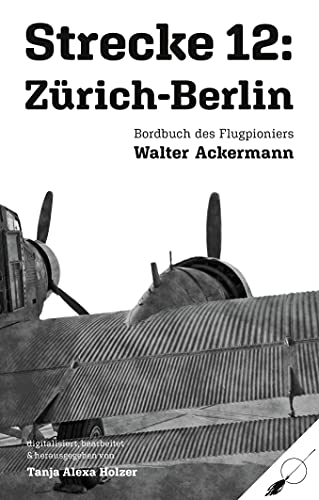 Strecke 12: Zürich-Berlin: Bordbuch des Flugpioniers Walter Ackermann