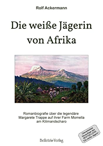 Die weiße Jägerin von Afrika: Romanbiografie über die legendäre Margarete Trappe auf ihrer Farm Momella am Kilimandscharo von Belletris-Verlag