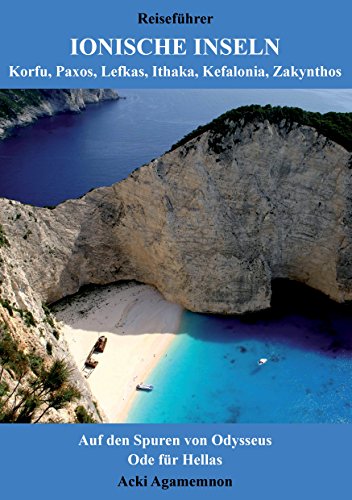 Reiseführer Ionische Inseln - Korfu, Paxos, Lefkas, Ithaka, Kefalonia, Zakynthos: Auf den Spuren von Odysseus & Ode für Hellas Reiseführer Ionische Inseln - Korfu, Paxos, Lefkas, Ithaka, Kefalonia, Zakynthos: Auf den Spuren von Odysseus & Ode für Hellas