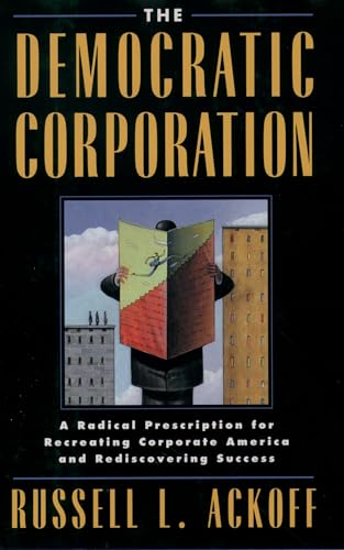 The Democratic Corporation: A Radical Prescription for Recreating Corporate America and Rediscovering Success The Democratic Corporation: A Radical Prescription for Recreating Corporate America and Rediscovering Success