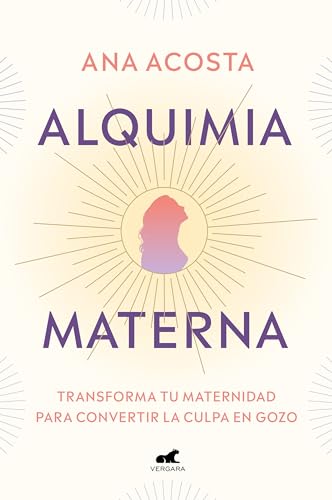 Alquimia materna: Transforma tu maternidad para convertir la culpa en gozo (Vergara)